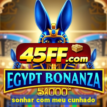 sonhar com meu cunhado